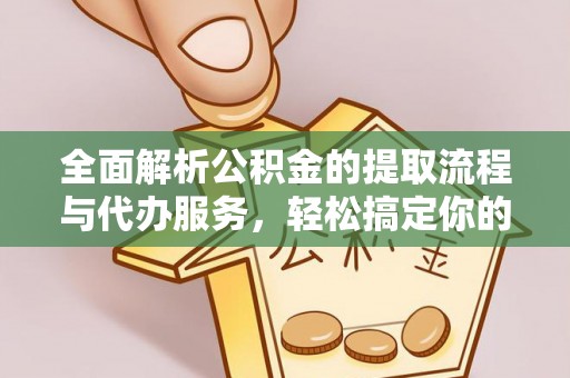 凌源全面解析公积金的提取流程与代办服务，轻松搞定你的公积金咨询代办提取