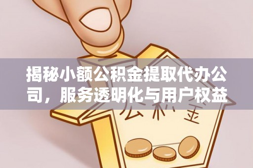 凌源揭秘小额公积金提取代办公司，服务透明化与用户权益保障