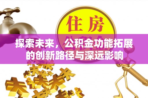 凌源探索未来，公积金功能拓展的创新路径与深远影响