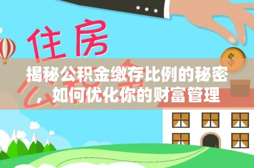 凌源揭秘公积金缴存比例的秘密，如何优化你的财富管理