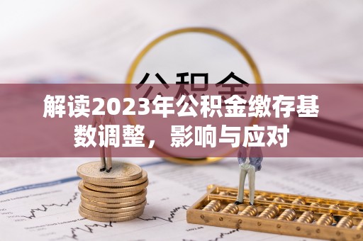 凌源解读2023年公积金缴存基数调整，影响与应对