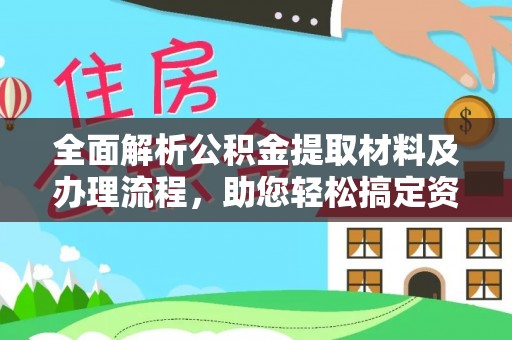 凌源全面解析公积金提取材料及办理流程，助您轻松搞定资金提取