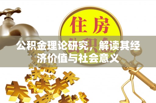 凌源公积金理论研究，解读其经济价值与社会意义