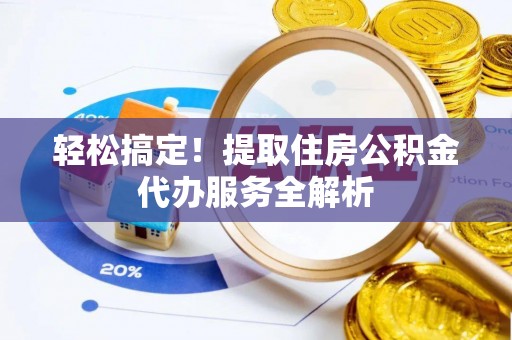 凌源轻松搞定！提取住房公积金代办服务全解析