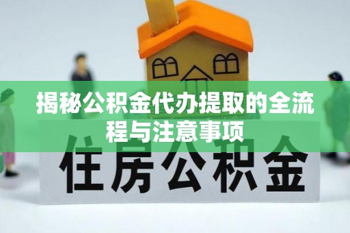 凌源揭秘公积金代办提取的全流程与注意事项
