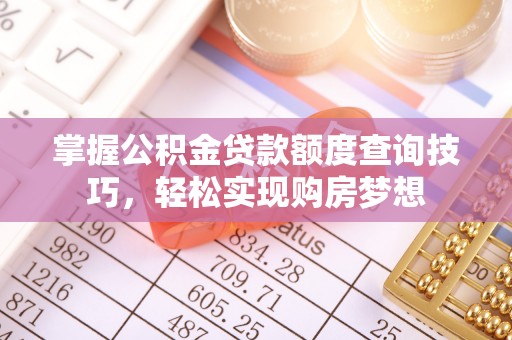 凌源掌握公积金贷款额度查询技巧，轻松实现购房梦想