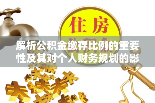 凌源解析公积金缴存比例的重要性及其对个人财务规划的影响