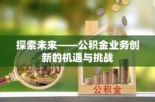 凌源探索未来——公积金业务创新的机遇与挑战