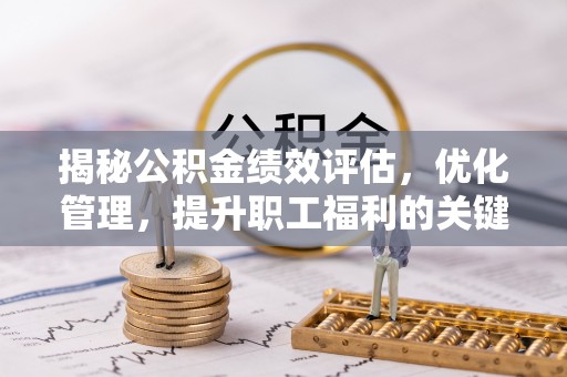 凌源揭秘公积金绩效评估，优化管理，提升职工福利的关键一步