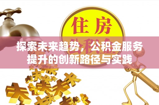凌源探索未来趋势，公积金服务提升的创新路径与实践