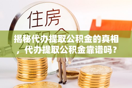凌源揭秘代办提取公积金的真相，代办提取公积金靠谱吗？
