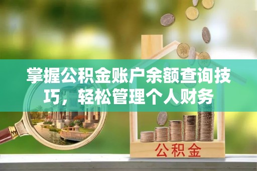 凌源掌握公积金账户余额查询技巧，轻松管理个人财务
