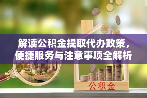 凌源解读公积金提取代办政策，便捷服务与注意事项全解析