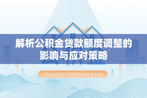 凌源解析公积金贷款额度调整的影响与应对策略