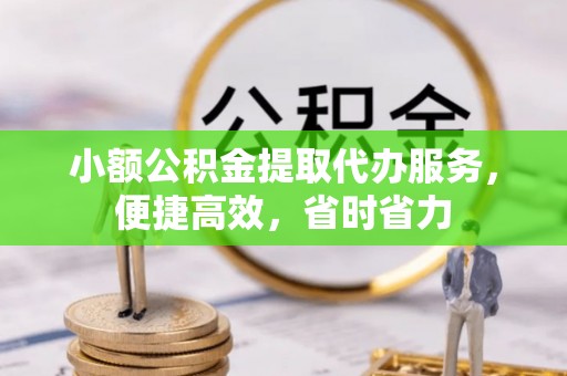 凌源小额公积金提取代办服务，便捷高效，省时省力