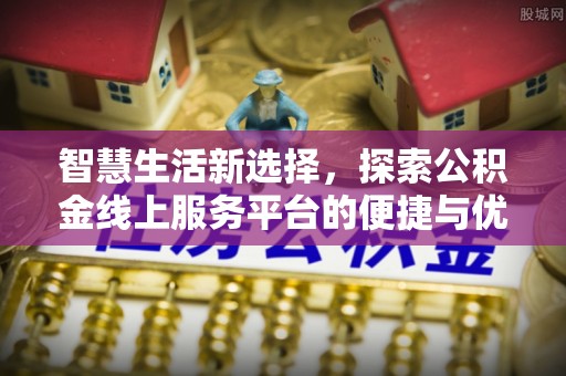 凌源智慧生活新选择，探索公积金线上服务平台的便捷与优势