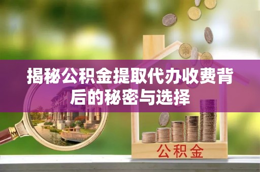 凌源揭秘公积金提取代办收费背后的秘密与选择