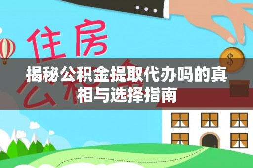 凌源揭秘公积金提取代办吗的真相与选择指南