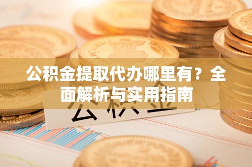 凌源公积金提取代办哪里有？全面解析与实用指南