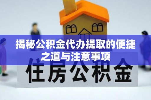 凌源揭秘公积金代办提取的便捷之道与注意事项