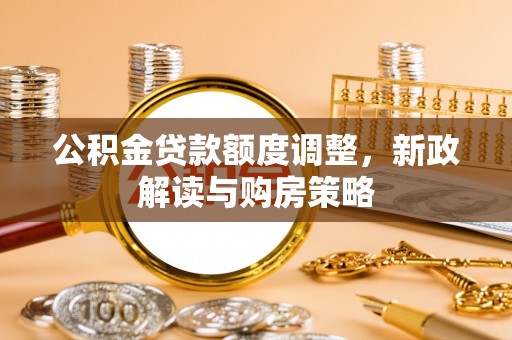 凌源公积金贷款额度调整，新政解读与购房策略