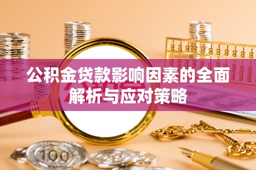 凌源公积金贷款影响因素的全面解析与应对策略