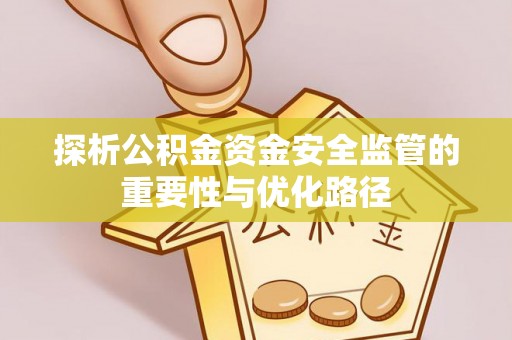 凌源探析公积金资金安全监管的重要性与优化路径