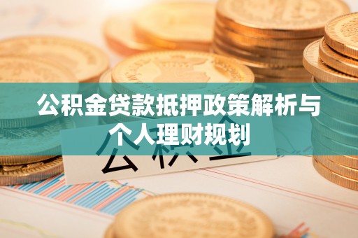 凌源公积金贷款抵押政策解析与个人理财规划