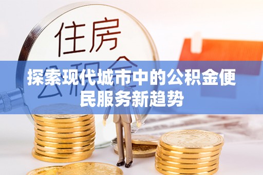 凌源探索现代城市中的公积金便民服务新趋势