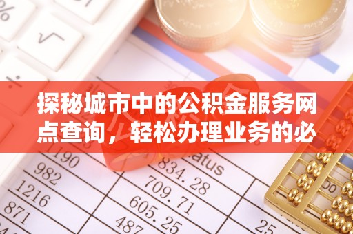 凌源探秘城市中的公积金服务网点查询，轻松办理业务的必备指南