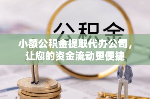 凌源小额公积金提取代办公司，让您的资金流动更便捷