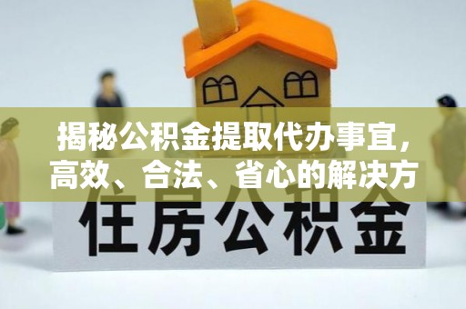 凌源揭秘公积金提取代办事宜，高效、合法、省心的解决方案