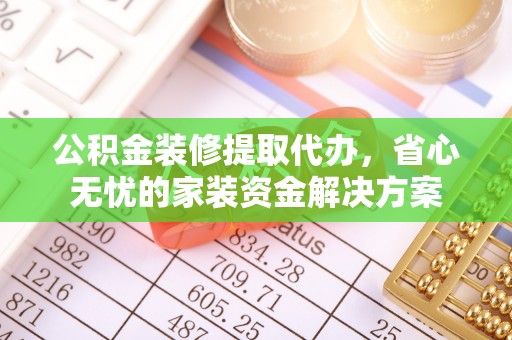 凌源公积金装修提取代办，省心无忧的家装资金解决方案