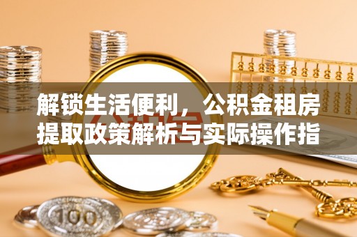 凌源解锁生活便利，公积金租房提取政策解析与实际操作指南