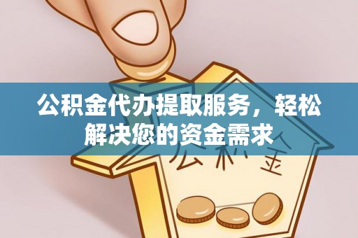 凌源公积金代办提取服务，轻松解决您的资金需求