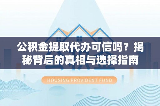 凌源公积金提取代办可信吗？揭秘背后的真相与选择指南