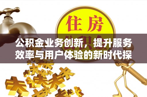 凌源公积金业务创新，提升服务效率与用户体验的新时代探索