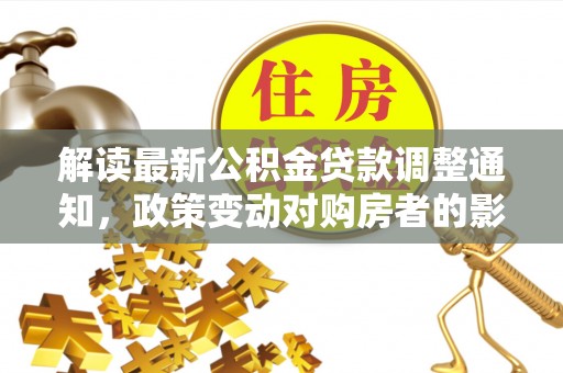 凌源解读最新公积金贷款调整通知，政策变动对购房者的影响