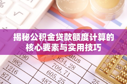 凌源揭秘公积金贷款额度计算的核心要素与实用技巧