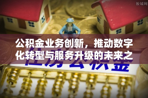 凌源公积金业务创新，推动数字化转型与服务升级的未来之路