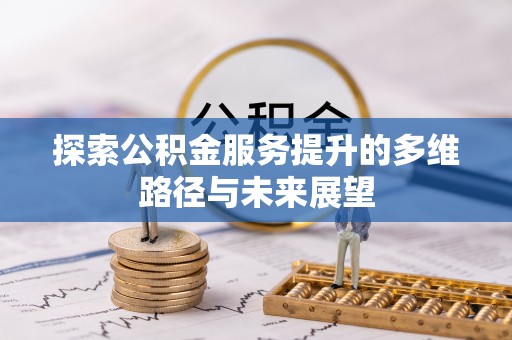 凌源探索公积金服务提升的多维路径与未来展望