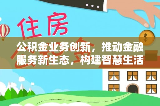 凌源公积金业务创新，推动金融服务新生态，构建智慧生活新未来