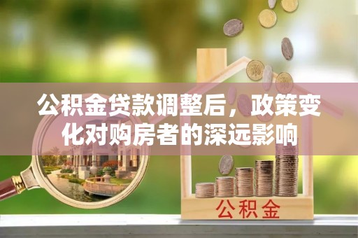 凌源公积金贷款调整后，政策变化对购房者的深远影响