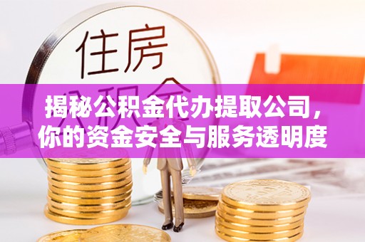 凌源揭秘公积金代办提取公司，你的资金安全与服务透明度指南