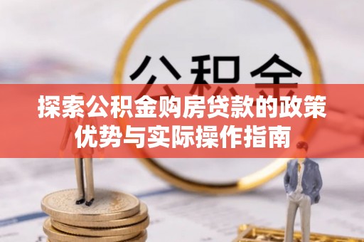 凌源探索公积金购房贷款的政策优势与实际操作指南