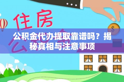 凌源公积金代办提取靠谱吗？揭秘真相与注意事项