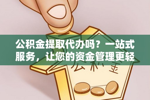 凌源公积金提取代办吗？一站式服务，让您的资金管理更轻松