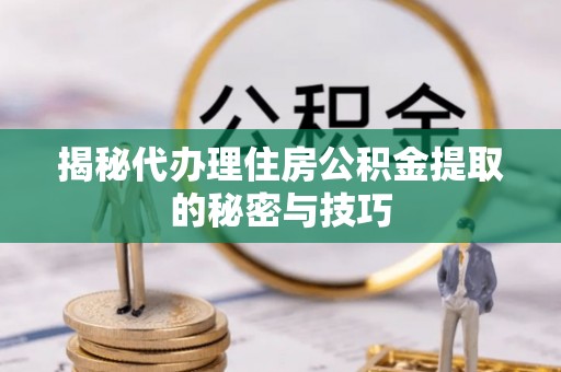 凌源揭秘代办理住房公积金提取的秘密与技巧