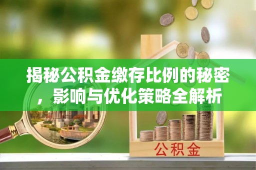 凌源揭秘公积金缴存比例的秘密，影响与优化策略全解析