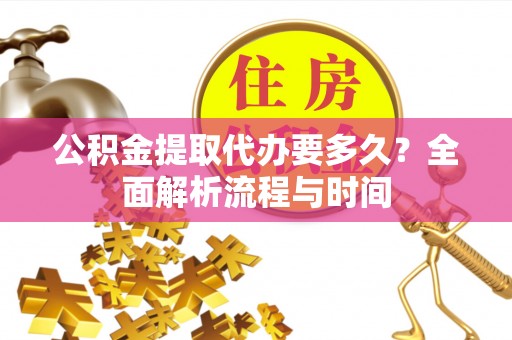 凌源公积金提取代办要多久？全面解析流程与时间